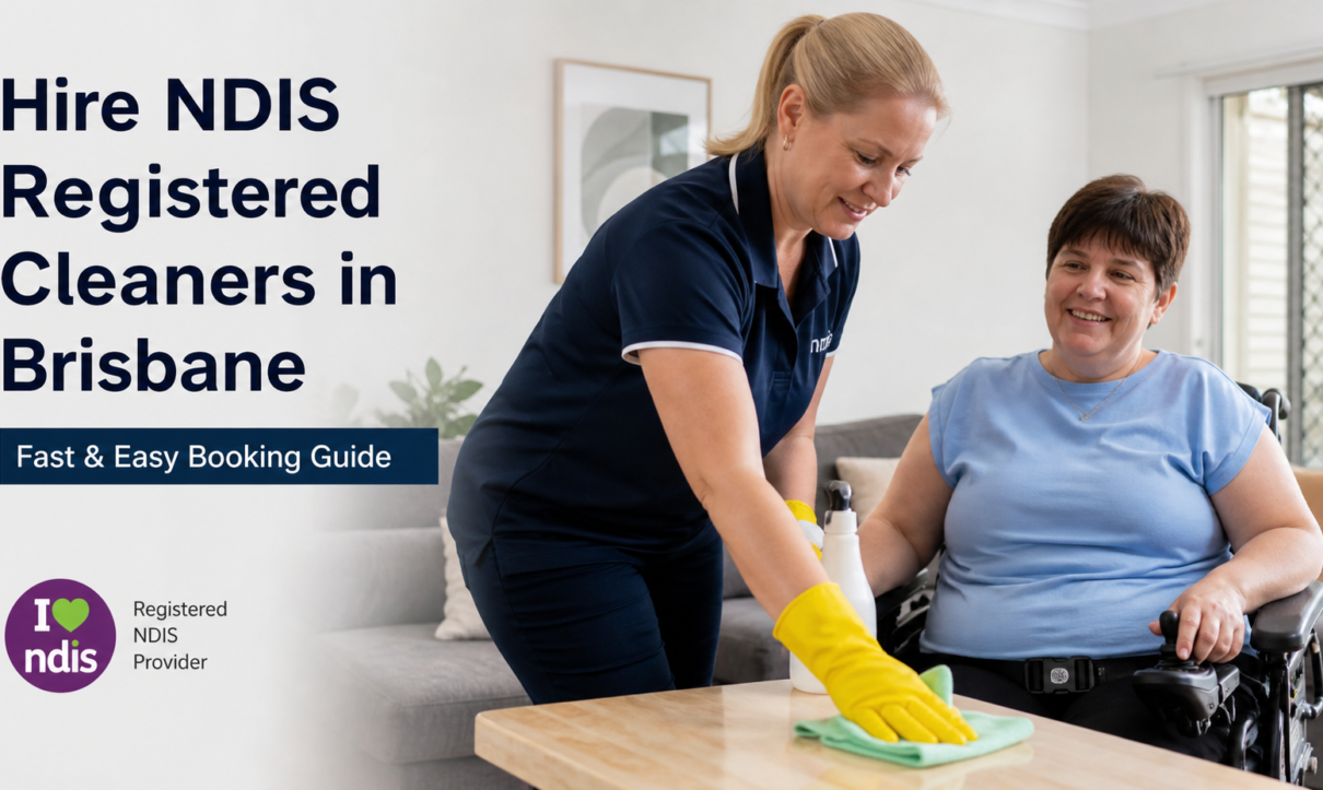 Hire NDIS Registered Cleaners in Brisbane (Fast & Easy Booking Guide)
