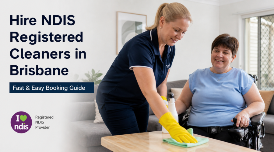 Hire NDIS Registered Cleaners in Brisbane (Fast & Easy Booking Guide)